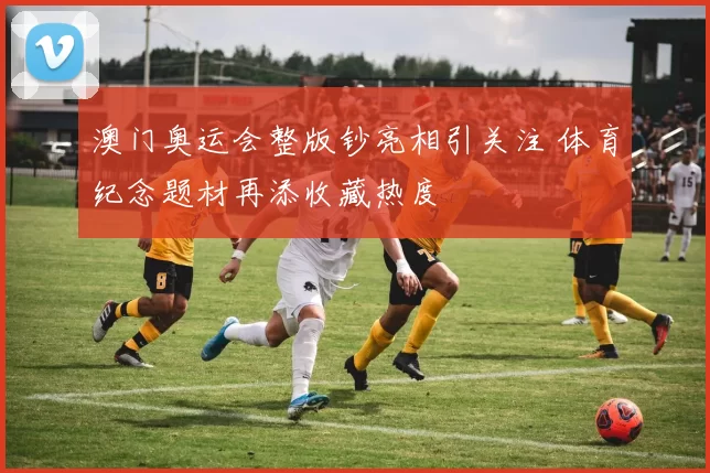 澳门奥运会整版钞亮相引关注 体育纪念题材再添收藏热度