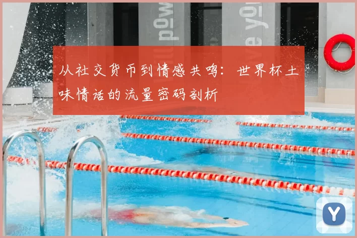 从社交货币到情感共鸣:世界杯土味情话的流量密码剖析
