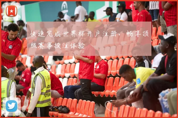 快速完成世界杯开户注册,畅享顶级赛事投注体验