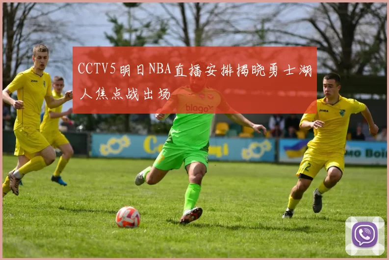 CCTV5明日NBA直播安排揭晓勇士湖人焦点战出场