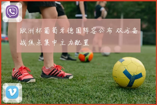 欧洲杯葡萄牙德国阵容公布 双方备战焦点集中主力配置
