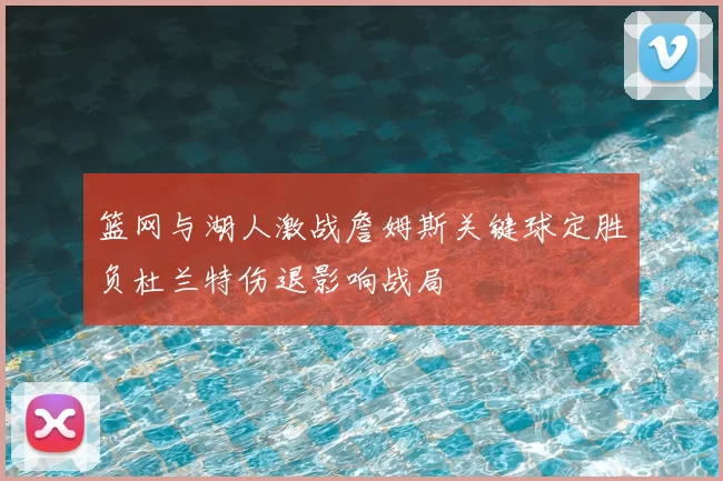 篮网与湖人激战詹姆斯关键球定胜负杜兰特伤退影响战局
