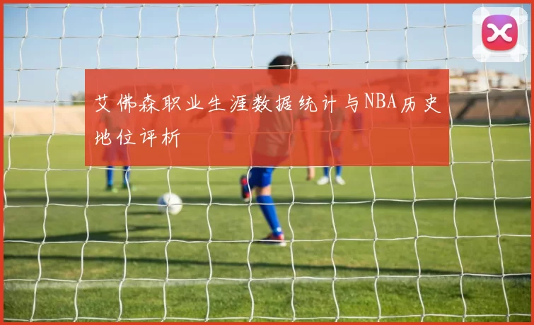 艾佛森职业生涯数据统计与NBA历史地位评析
