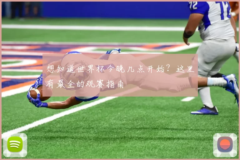 想知道世界杯今晚几点开始?这里有最全的观赛指南