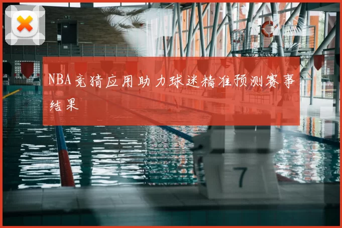 NBA竞猜应用助力球迷精准预测赛事结果