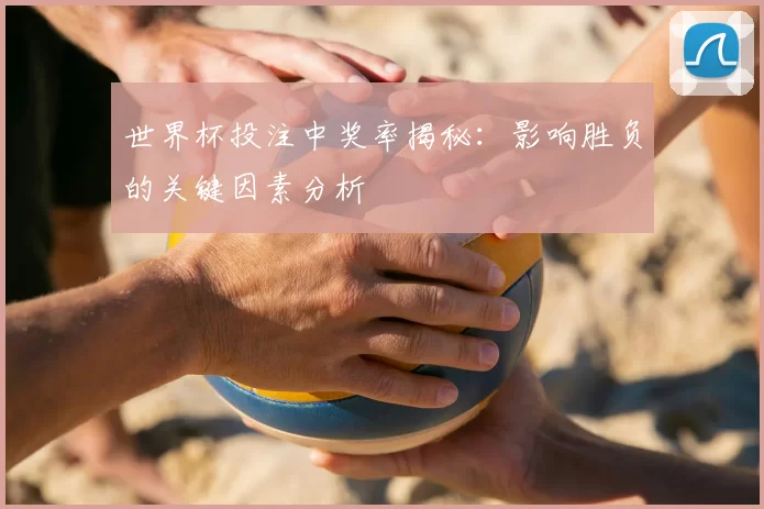 世界杯投注中奖率揭秘:影响胜负的关键因素分析