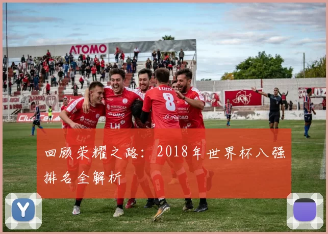 回顾荣耀之路:2018年世界杯八强排名全解析