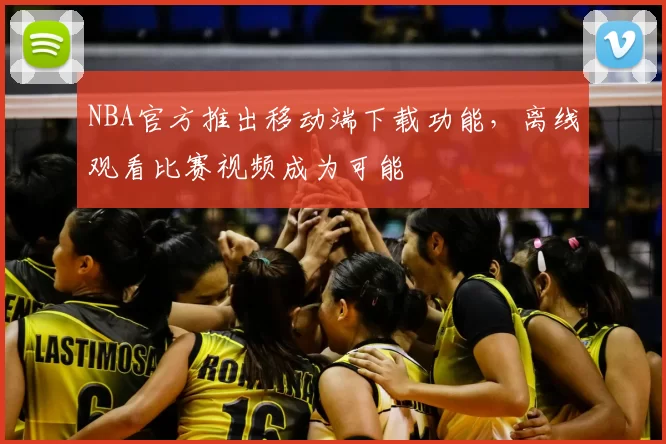 NBA官方推出移动端下载功能,离线观看比赛视频成为可能