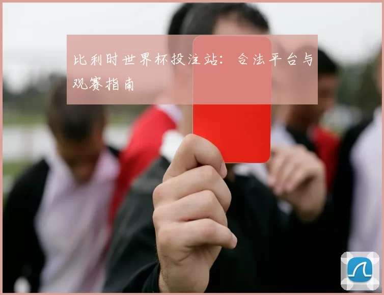 比利时世界杯投注站：合法平台与观赛指南