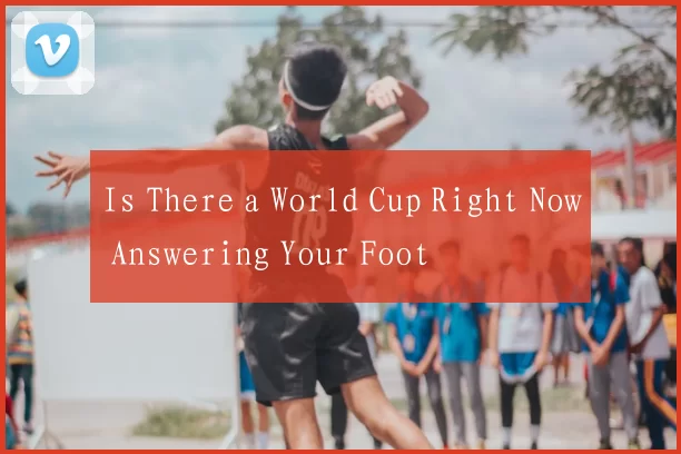 Is There a World Cup Right Now Answering Your Foot